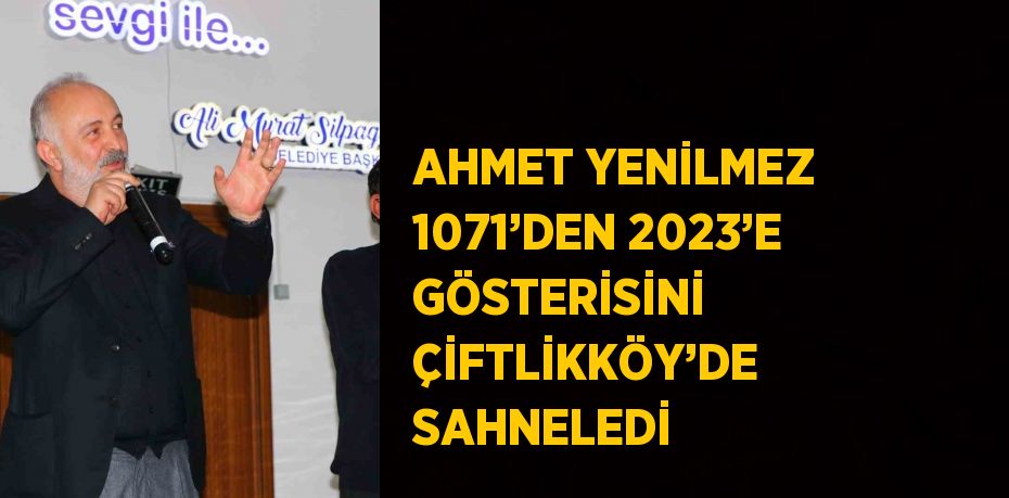 AHMET YENİLMEZ 1071’DEN 2023’E GÖSTERİSİNİ ÇİFTLİKKÖY’DE SAHNELEDİ