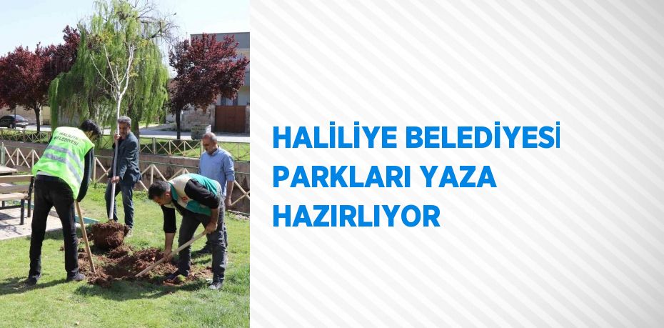 HALİLİYE BELEDİYESİ PARKLARI YAZA HAZIRLIYOR