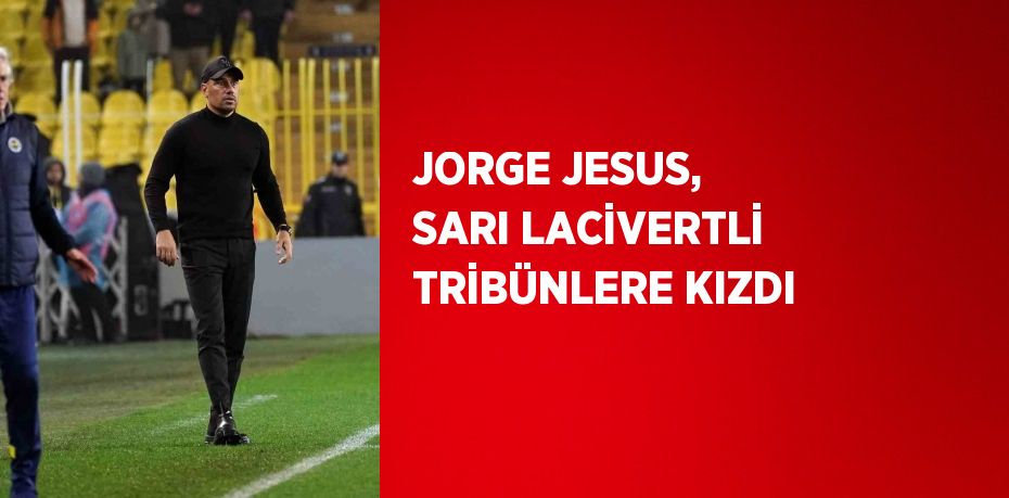 JORGE JESUS, SARI LACİVERTLİ TRİBÜNLERE KIZDI