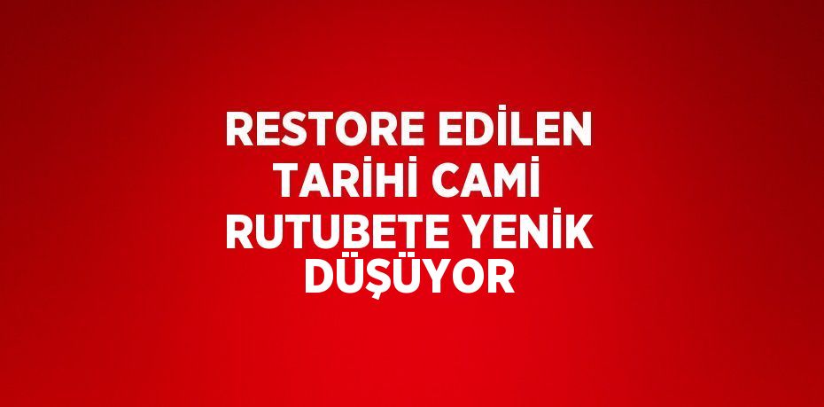 RESTORE EDİLEN TARİHİ CAMİ RUTUBETE YENİK DÜŞÜYOR