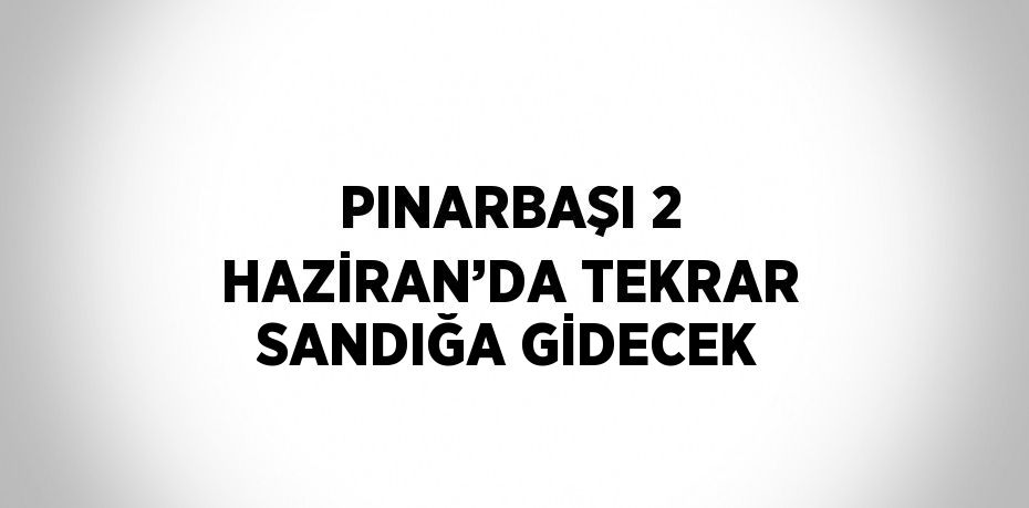 PINARBAŞI 2 HAZİRAN’DA TEKRAR SANDIĞA GİDECEK