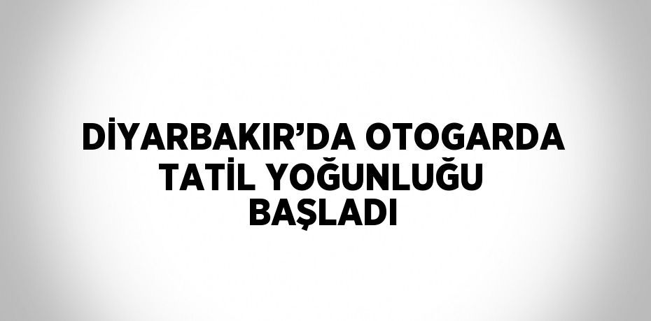 DİYARBAKIR’DA OTOGARDA TATİL YOĞUNLUĞU BAŞLADI