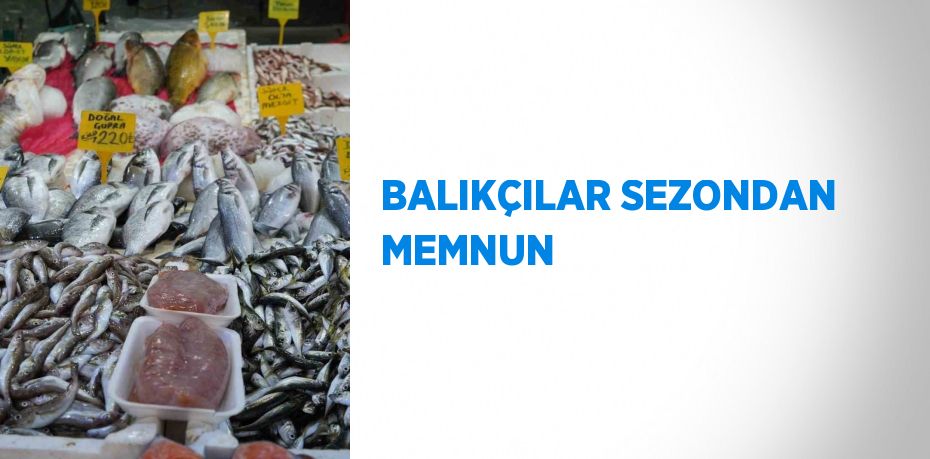 BALIKÇILAR SEZONDAN MEMNUN