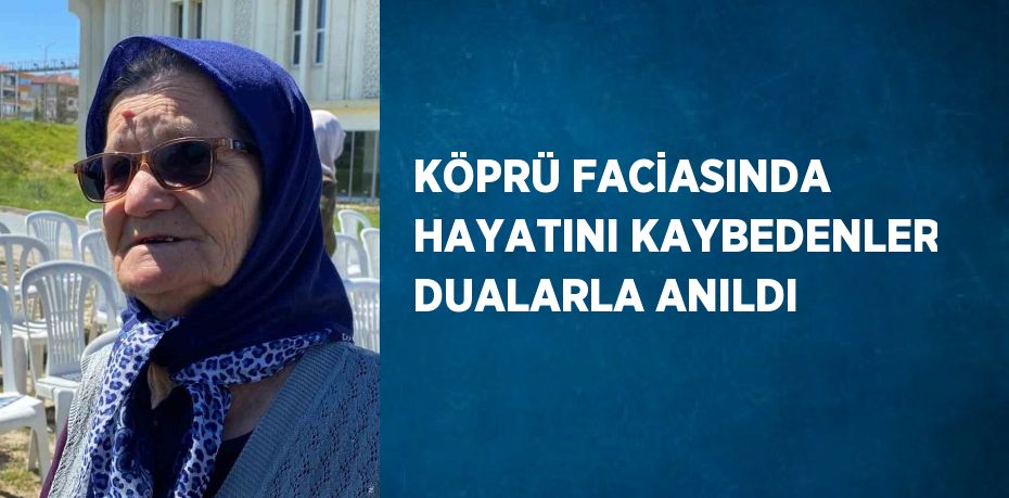 KÖPRÜ FACİASINDA HAYATINI KAYBEDENLER DUALARLA ANILDI