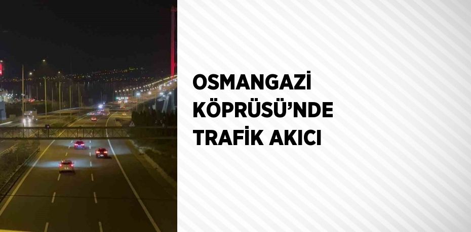 OSMANGAZİ KÖPRÜSÜ’NDE TRAFİK AKICI