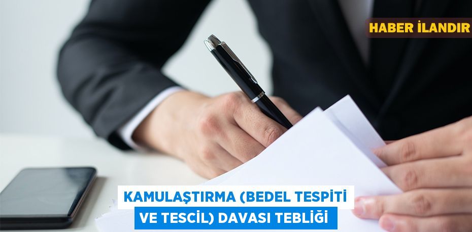 KAMULAŞTIRMA (BEDEL TESPİTİ VE TESCİL) DAVASI TEBLİĞİ