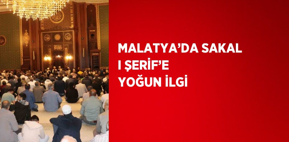 MALATYA’DA SAKAL I ŞERİF’E YOĞUN İLGİ