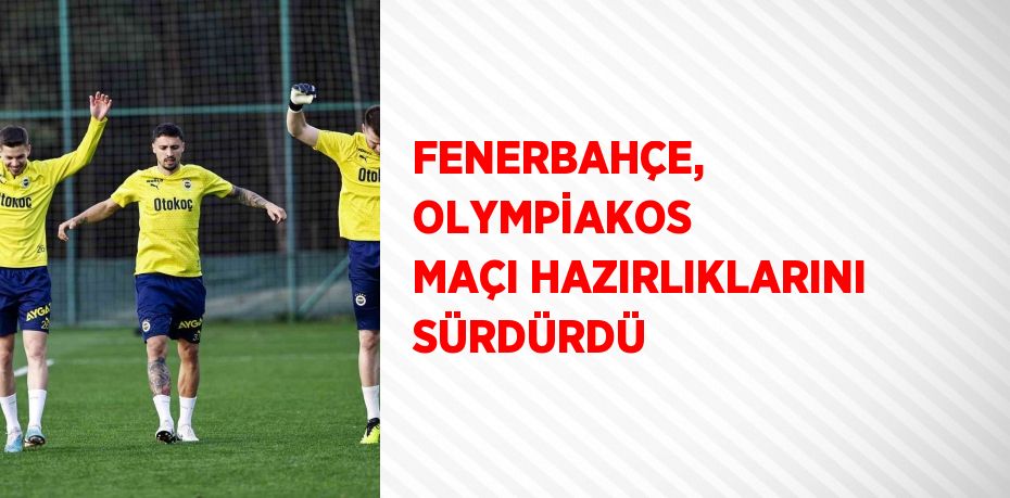 FENERBAHÇE, OLYMPİAKOS MAÇI HAZIRLIKLARINI SÜRDÜRDÜ