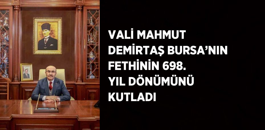 VALİ MAHMUT DEMİRTAŞ BURSA’NIN FETHİNİN 698. YIL DÖNÜMÜNÜ KUTLADI