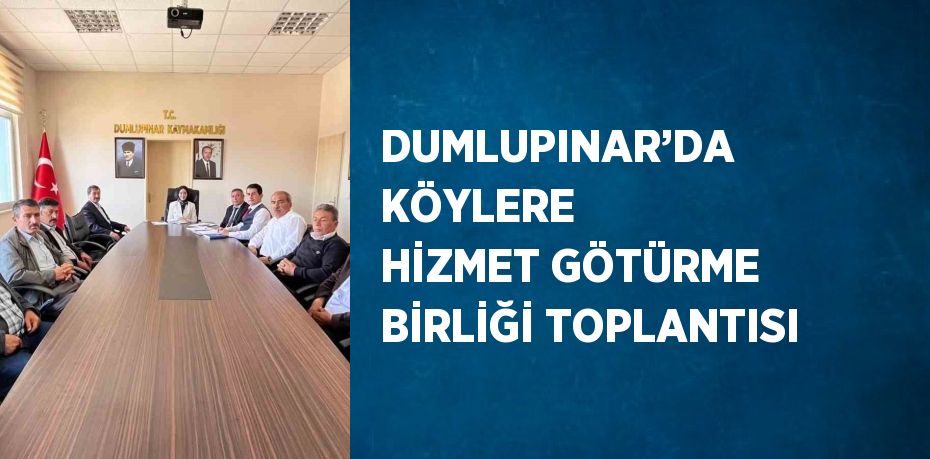 DUMLUPINAR’DA KÖYLERE HİZMET GÖTÜRME BİRLİĞİ TOPLANTISI