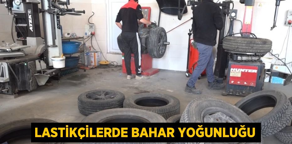 LASTİKÇİLERDE BAHAR YOĞUNLUĞU