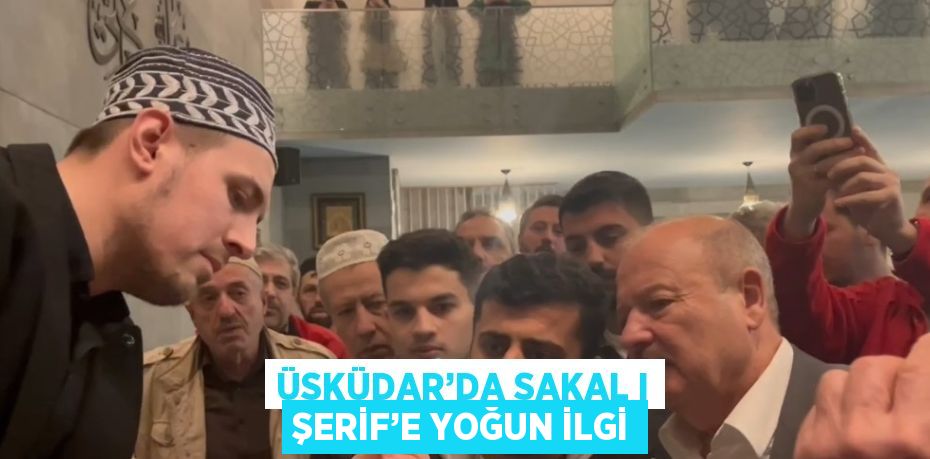 ÜSKÜDAR’DA SAKAL I ŞERİF’E YOĞUN İLGİ