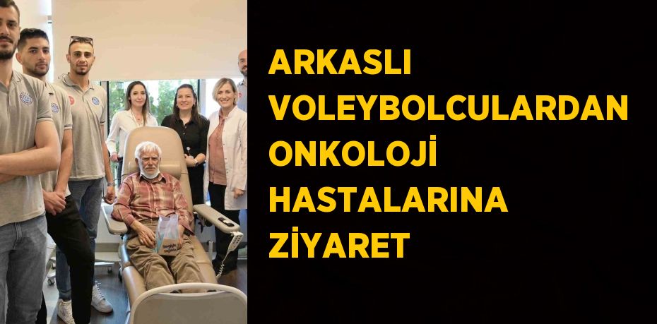 ARKASLI VOLEYBOLCULARDAN ONKOLOJİ HASTALARINA ZİYARET