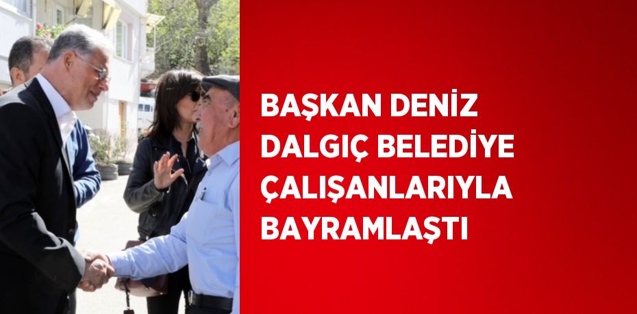 BAŞKAN DENİZ DALGIÇ BELEDİYE ÇALIŞANLARIYLA BAYRAMLAŞTI