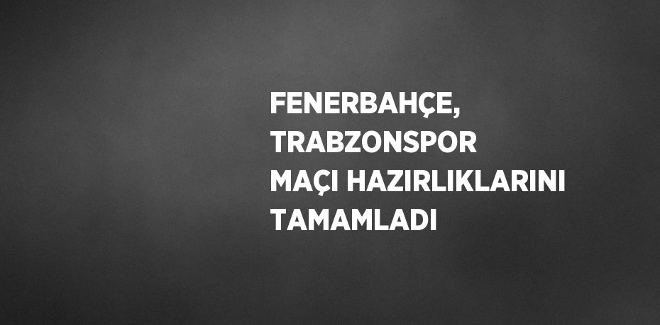 FENERBAHÇE, TRABZONSPOR MAÇI HAZIRLIKLARINI TAMAMLADI