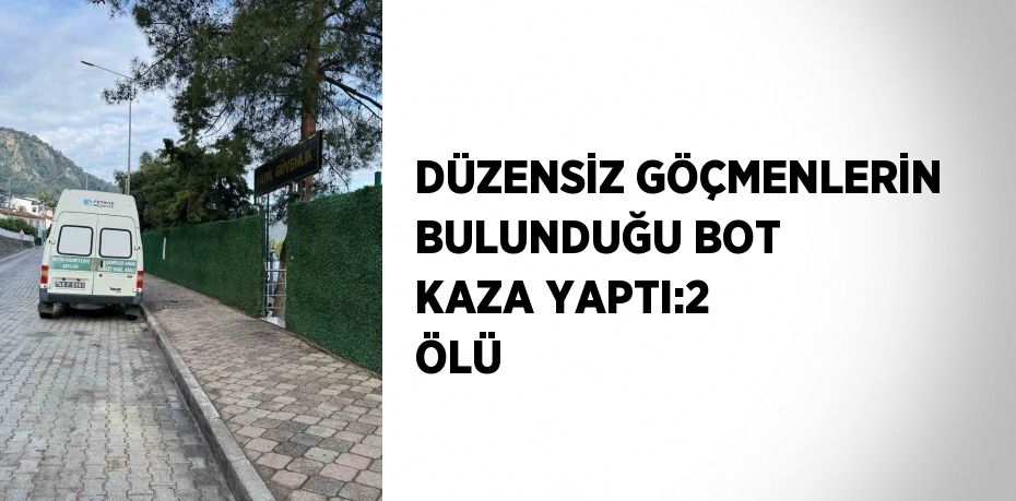 DÜZENSİZ GÖÇMENLERİN BULUNDUĞU BOT KAZA YAPTI:2 ÖLÜ