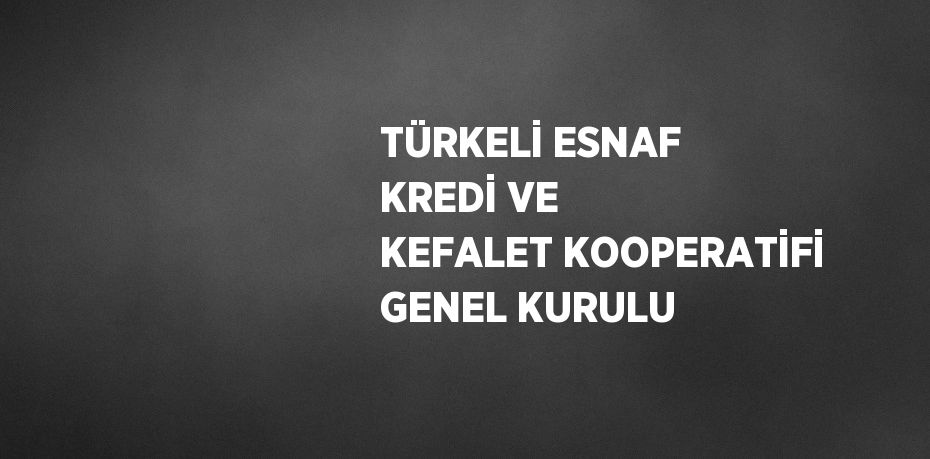 TÜRKELİ ESNAF KREDİ VE KEFALET KOOPERATİFİ GENEL KURULU