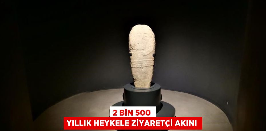 2 BİN 500 YILLIK HEYKELE ZİYARETÇİ AKINI
