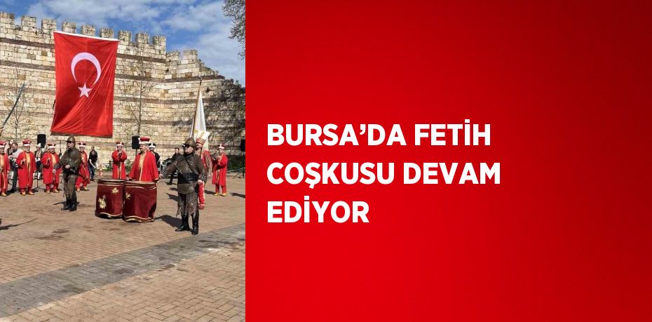 BURSA’DA FETİH COŞKUSU DEVAM EDİYOR