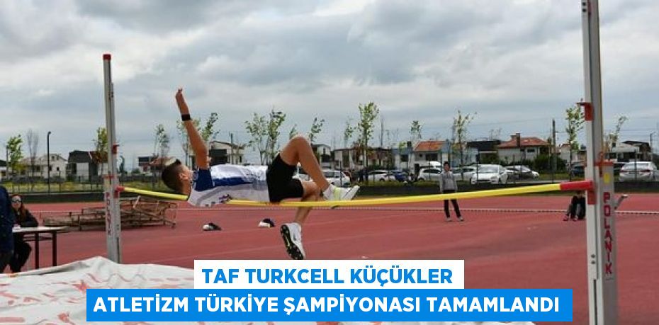 TAF TURKCELL KÜÇÜKLER ATLETİZM TÜRKİYE ŞAMPİYONASI TAMAMLANDI