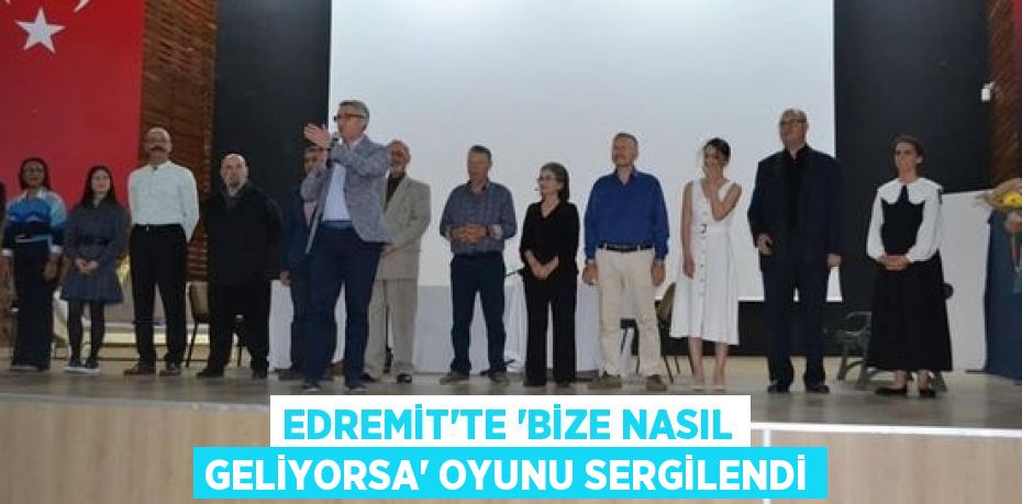 EDREMİT’TE “BİZE NASIL GELİYORSA” OYUNU SERGİLENDİ