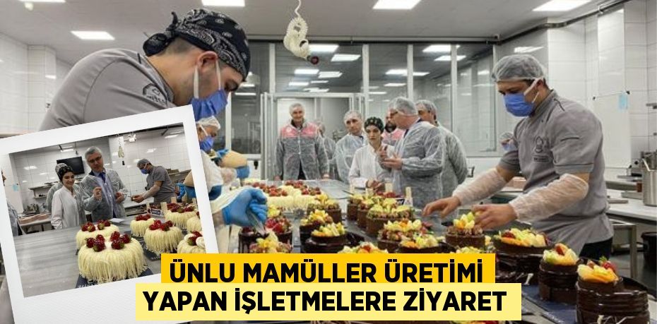 ÜNLU MAMÜLLER ÜRETİMİ YAPAN İŞLETMELERE ZİYARET