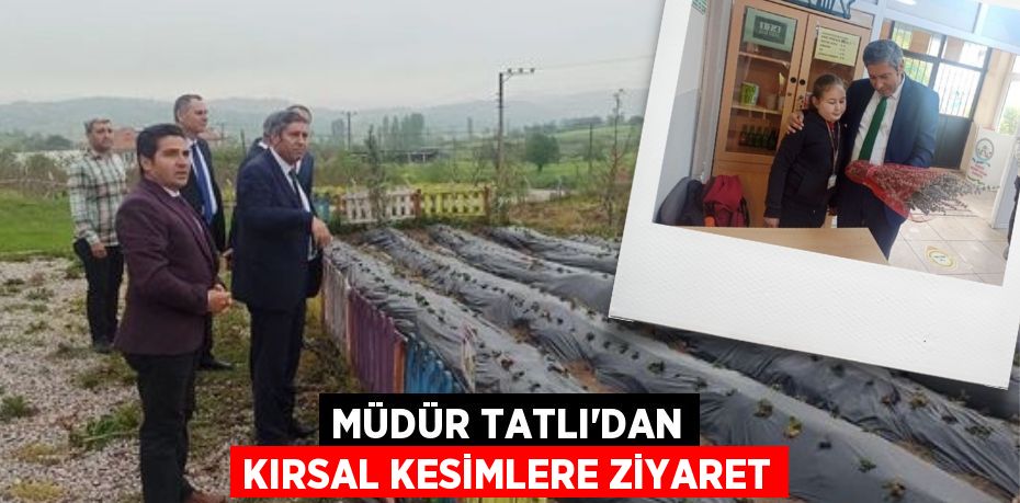 MÜDÜR TATLI’DAN KIRSAL KESİMLERE ZİYARET