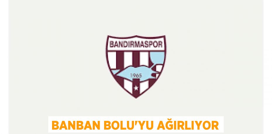 BANBAN BOLU’YU AĞIRLIYOR