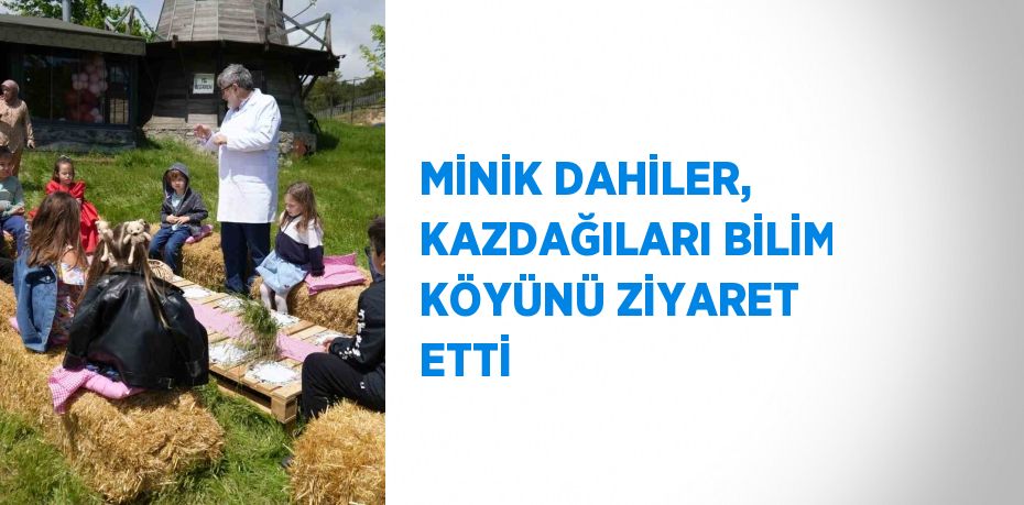 MİNİK DAHİLER, KAZDAĞILARI BİLİM KÖYÜNÜ ZİYARET ETTİ