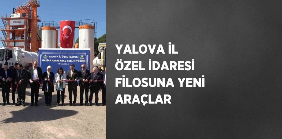 YALOVA İL ÖZEL İDARESİ FİLOSUNA YENİ ARAÇLAR