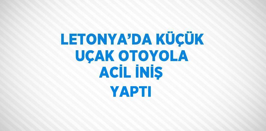 LETONYA’DA KÜÇÜK UÇAK OTOYOLA ACİL İNİŞ YAPTI