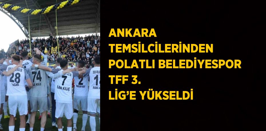 ANKARA TEMSİLCİLERİNDEN POLATLI BELEDİYESPOR TFF 3. LİG’E YÜKSELDİ