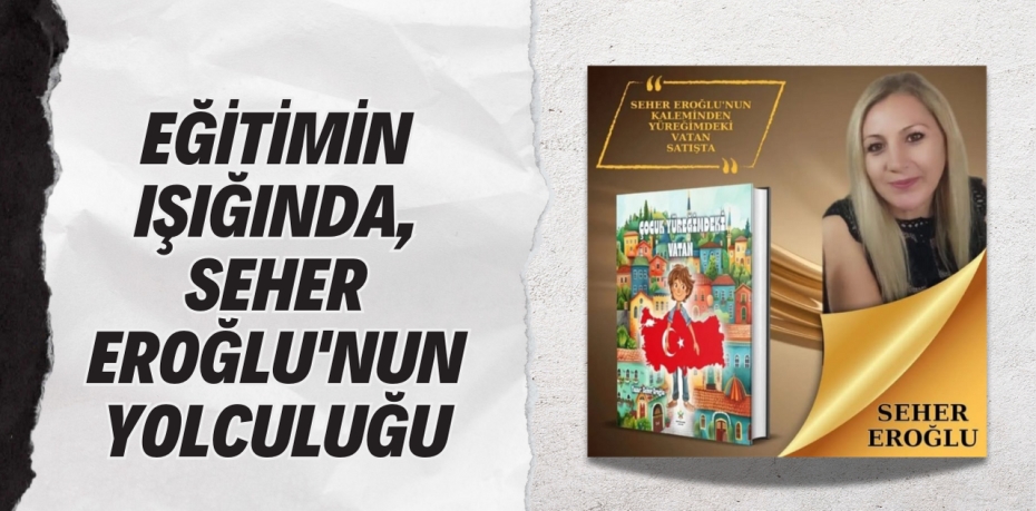 EĞİTİMİN IŞIĞINDA, SEHER EROĞLU'NUN YOLCULUĞU