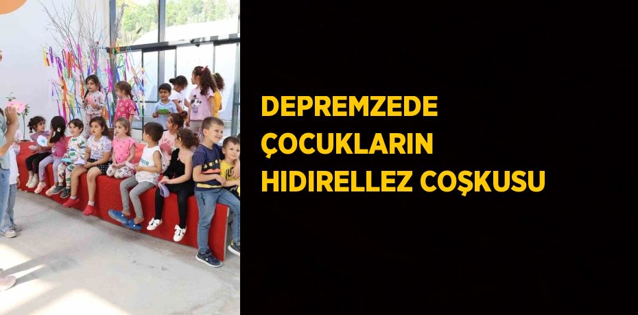 DEPREMZEDE ÇOCUKLARIN HIDIRELLEZ COŞKUSU