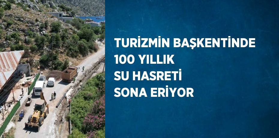 TURİZMİN BAŞKENTİNDE 100 YILLIK SU HASRETİ SONA ERİYOR