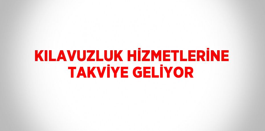 KILAVUZLUK HİZMETLERİNE TAKVİYE GELİYOR