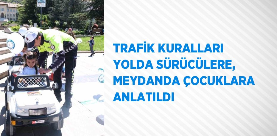 TRAFİK KURALLARI YOLDA SÜRÜCÜLERE, MEYDANDA ÇOCUKLARA ANLATILDI