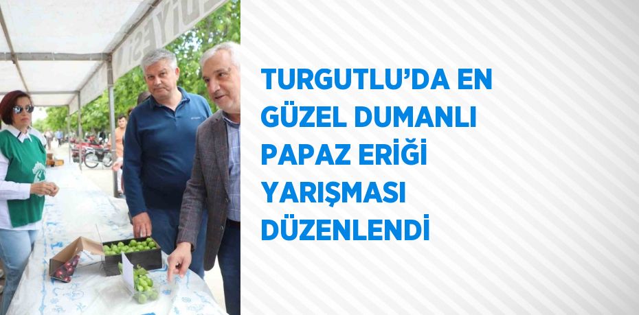 TURGUTLU’DA EN GÜZEL DUMANLI PAPAZ ERİĞİ YARIŞMASI DÜZENLENDİ