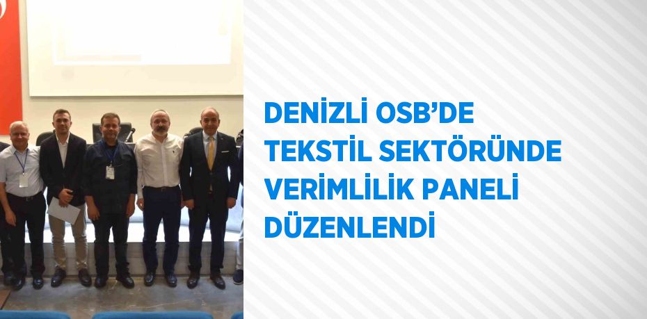 DENİZLİ OSB’DE TEKSTİL SEKTÖRÜNDE VERİMLİLİK PANELİ DÜZENLENDİ