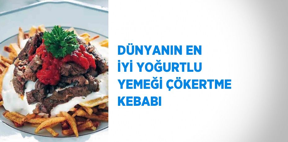 DÜNYANIN EN İYİ YOĞURTLU YEMEĞİ ÇÖKERTME KEBABI