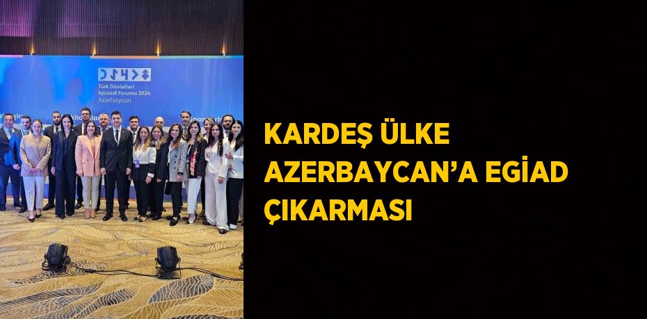 KARDEŞ ÜLKE AZERBAYCAN’A EGİAD ÇIKARMASI