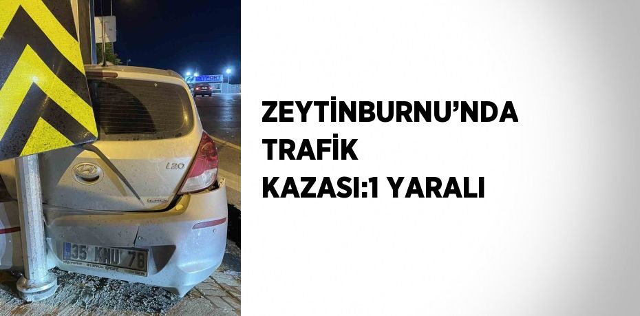 ZEYTİNBURNU’NDA TRAFİK KAZASI:1 YARALI