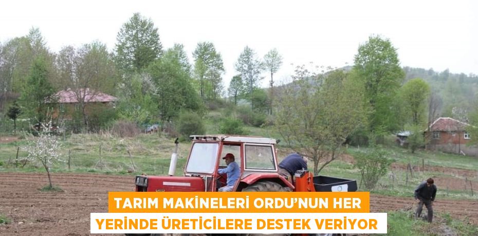 TARIM MAKİNELERİ ORDU’NUN HER YERİNDE ÜRETİCİLERE DESTEK VERİYOR