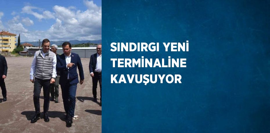 SINDIRGI YENİ TERMİNALİNE KAVUŞUYOR