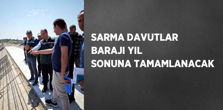 SARMA DAVUTLAR BARAJI YIL SONUNA TAMAMLANACAK