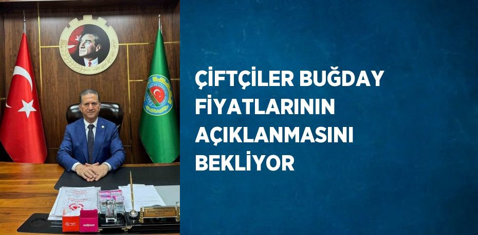 ÇİFTÇİLER BUĞDAY FİYATLARININ AÇIKLANMASINI BEKLİYOR