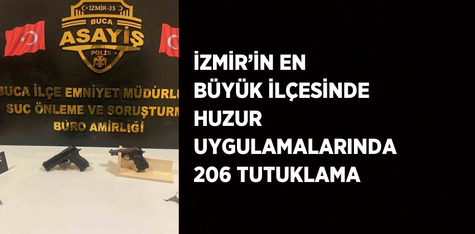 İZMİR’İN EN BÜYÜK İLÇESİNDE HUZUR UYGULAMALARINDA 206 TUTUKLAMA