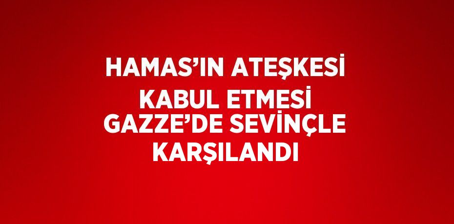 HAMAS’IN ATEŞKESİ KABUL ETMESİ GAZZE’DE SEVİNÇLE KARŞILANDI