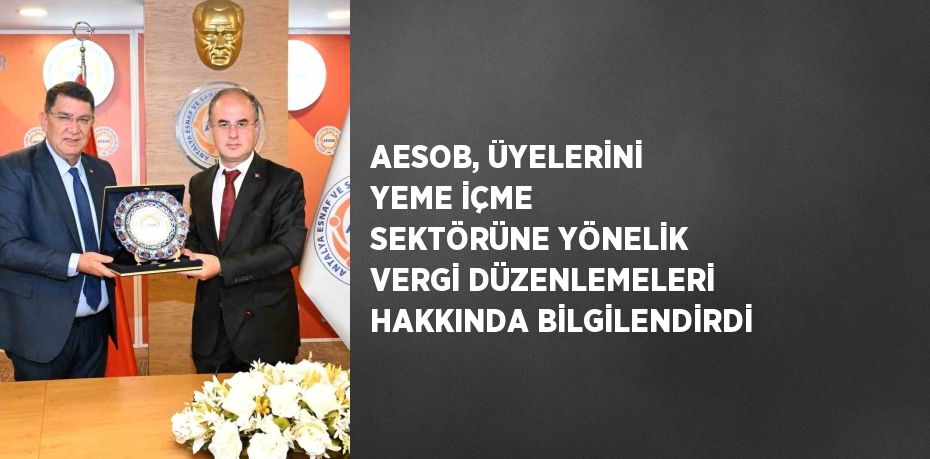 AESOB, ÜYELERİNİ YEME İÇME SEKTÖRÜNE YÖNELİK VERGİ DÜZENLEMELERİ HAKKINDA BİLGİLENDİRDİ