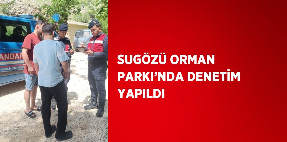 SUGÖZÜ ORMAN PARKI’NDA DENETİM YAPILDI